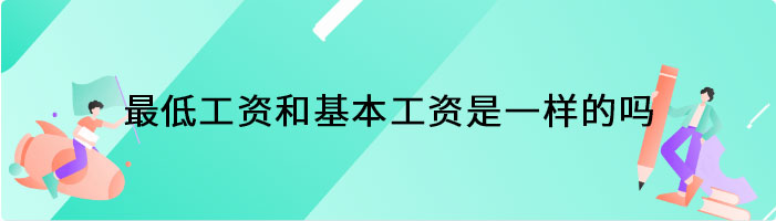 最低工资和基本工资是一样的吗