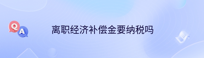 离职经济补偿金要纳税吗