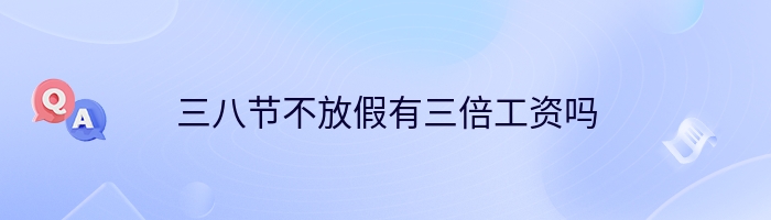 三八节不放假有三倍工资吗