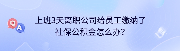 上班3天离职公司给员工缴纳了社保公积金怎么办？