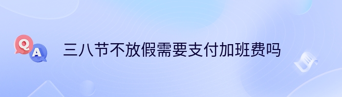 三八节不放假需要支付加班费吗