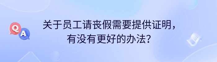 关于员工请丧假需要提供证明，有没有更好的办法？