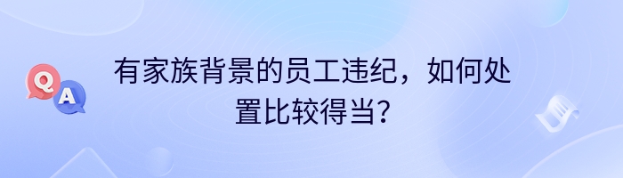 有家族背景的员工违纪，如何处置比较得当？