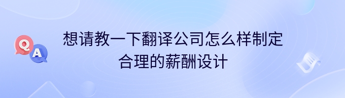 想请教一下翻译公司怎么样制定合理的薪酬设计