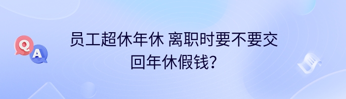 员工超休年休 离职时要不要交回年休假钱？