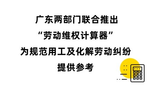 广东两部门联合推出“劳动维权计算器” 为规范用工及化解劳动纠纷提供参考