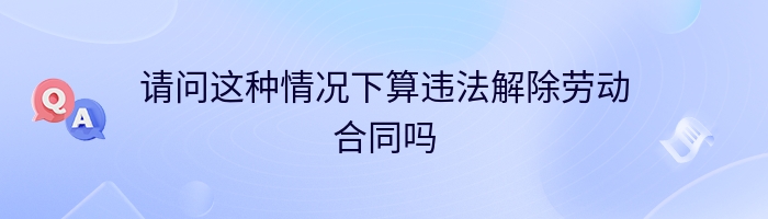 请问这种情况下算违法解除劳动合同吗