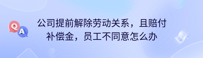 公司提前解除劳动关系，且赔付补偿金，员工不同意怎么办