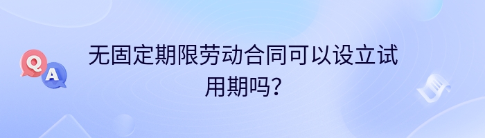 无固定期限劳动合同可以设立试用期吗？