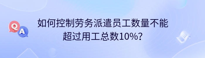 如何控制劳务派遣员工数量不能超过用工总数10%？