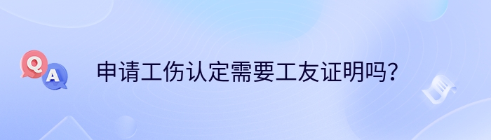 申请工伤认定需要工友证明吗？