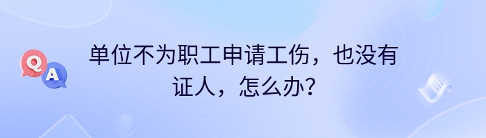 单位不为职工申请工伤，也没有证人，怎么办？