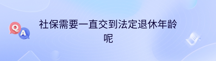 社保需要一直交到法定退休年龄呢