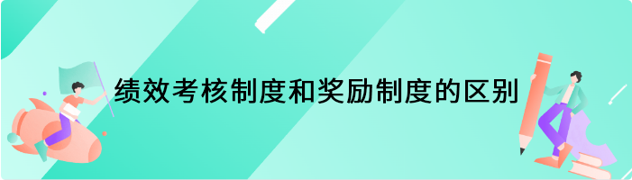 绩效考核制度和奖励制度的区别