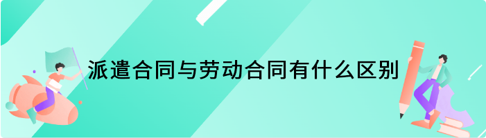 派遣合同与劳动合同有什么区别