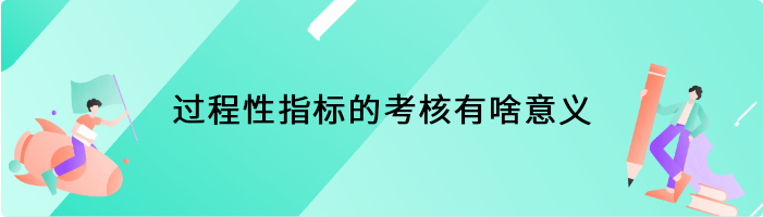 过程性指标的考核有啥意义