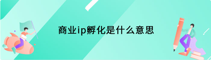 商业ip孵化是什么意思