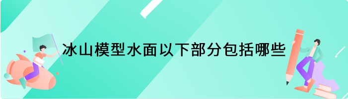 冰山模型水面以下部分包括哪些