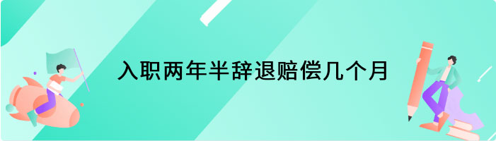 入职两年半辞退赔偿几个月