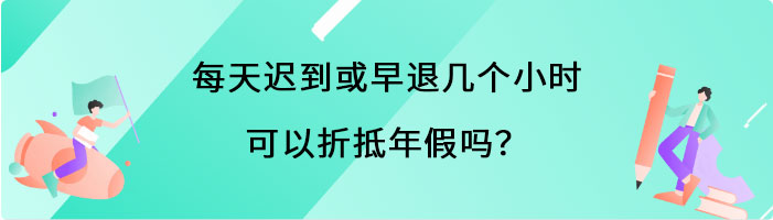 每天迟到或早退几个小时可以折抵年假吗？