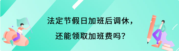 法定节假日加班后调休，还能领取加班费吗？