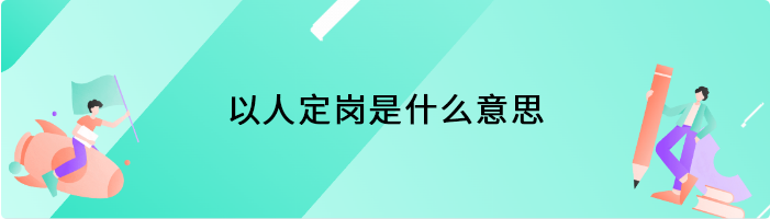 以人定岗是什么意思